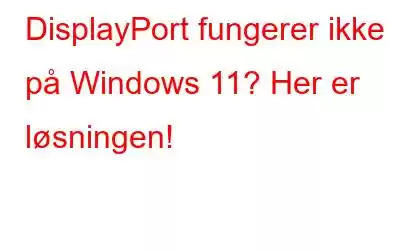 DisplayPort fungerer ikke på Windows 11? Her er løsningen!