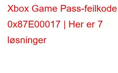 Xbox Game Pass-feilkode 0x87E00017 | Her er 7 løsninger