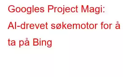 Googles Project Magi: AI-drevet søkemotor for å ta på Bing