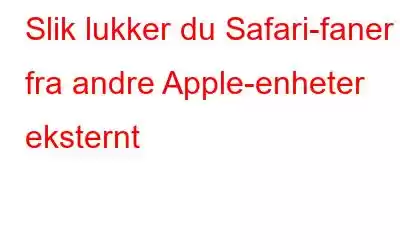 Slik lukker du Safari-faner fra andre Apple-enheter eksternt