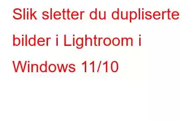 Slik sletter du dupliserte bilder i Lightroom i Windows 11/10