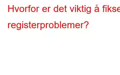 Hvorfor er det viktig å fikse registerproblemer?