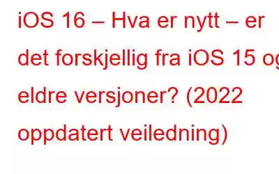 iOS 16 – Hva er nytt – er det forskjellig fra iOS 15 og eldre versjoner? (2022 oppdatert veiledning)