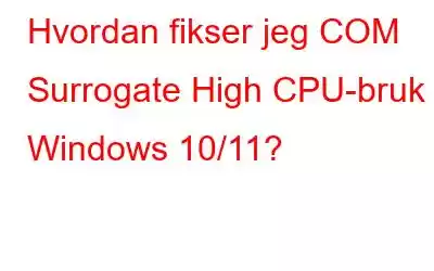 Hvordan fikser jeg COM Surrogate High CPU-bruk Windows 10/11?