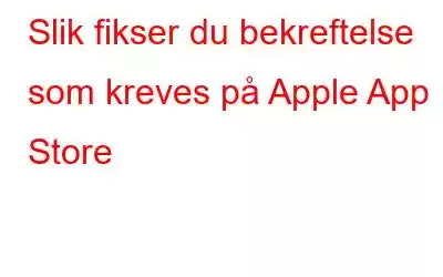 Slik fikser du bekreftelse som kreves på Apple App Store