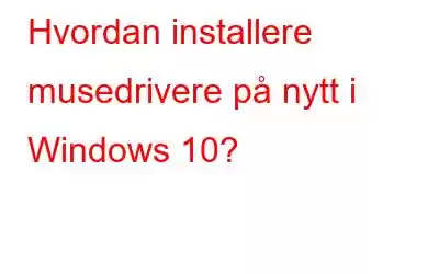 Hvordan installere musedrivere på nytt i Windows 10?