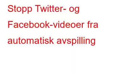 Stopp Twitter- og Facebook-videoer fra automatisk avspilling