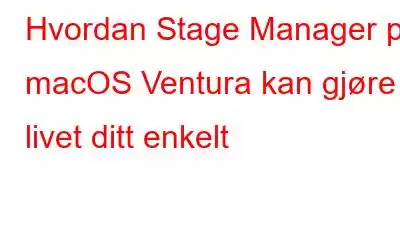 Hvordan Stage Manager på macOS Ventura kan gjøre livet ditt enkelt