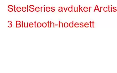 SteelSeries avduker Arctis 3 Bluetooth-hodesett