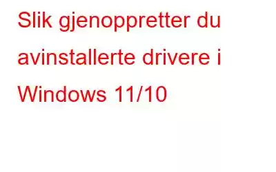 Slik gjenoppretter du avinstallerte drivere i Windows 11/10