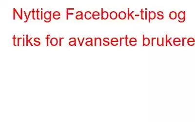 Nyttige Facebook-tips og triks for avanserte brukere