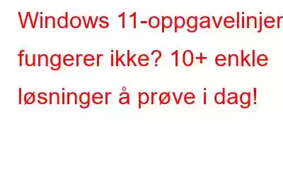 Windows 11-oppgavelinjen fungerer ikke? 10+ enkle løsninger å prøve i dag!