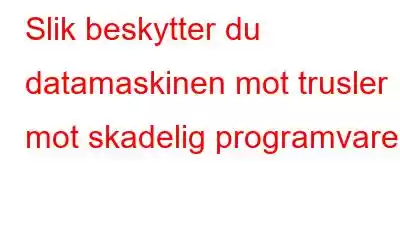 Slik beskytter du datamaskinen mot trusler mot skadelig programvare