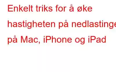 Enkelt triks for å øke hastigheten på nedlastinger på Mac, iPhone og iPad