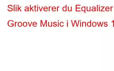 Slik aktiverer du Equalizer i Groove Music i Windows 10