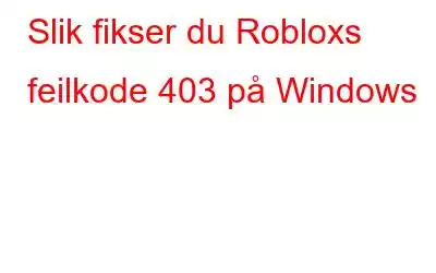 Slik fikser du Robloxs feilkode 403 på Windows