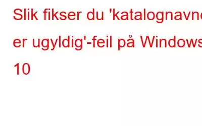 Slik fikser du 'katalognavnet er ugyldig'-feil på Windows 10