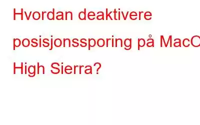 Hvordan deaktivere posisjonssporing på MacOS High Sierra?