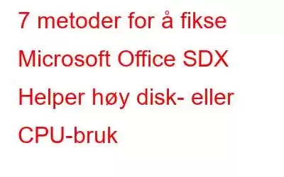 7 metoder for å fikse Microsoft Office SDX Helper høy disk- eller CPU-bruk