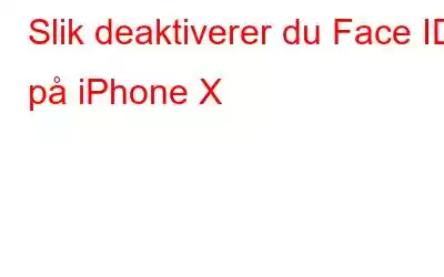 Slik deaktiverer du Face ID på iPhone X