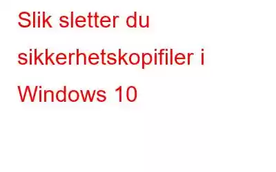 Slik sletter du sikkerhetskopifiler i Windows 10