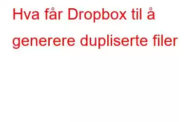 Hva får Dropbox til å generere dupliserte filer