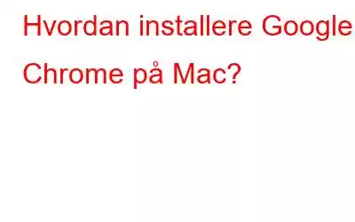 Hvordan installere Google Chrome på Mac?