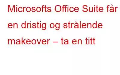 Microsofts Office Suite får en dristig og strålende makeover – ta en titt