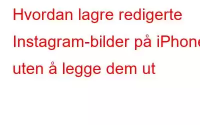 Hvordan lagre redigerte Instagram-bilder på iPhone uten å legge dem ut