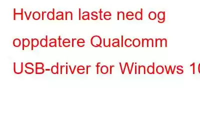 Hvordan laste ned og oppdatere Qualcomm USB-driver for Windows 10