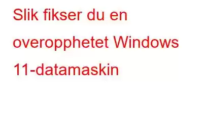 Slik fikser du en overopphetet Windows 11-datamaskin