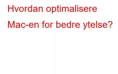 Hvordan optimalisere Mac-en for bedre ytelse?