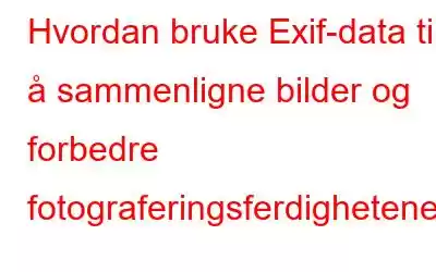 Hvordan bruke Exif-data til å sammenligne bilder og forbedre fotograferingsferdighetene?