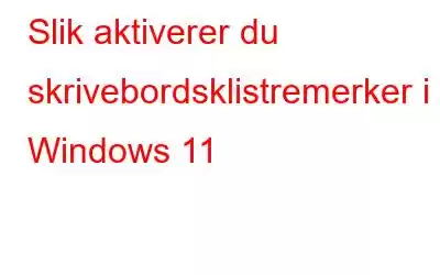 Slik aktiverer du skrivebordsklistremerker i Windows 11