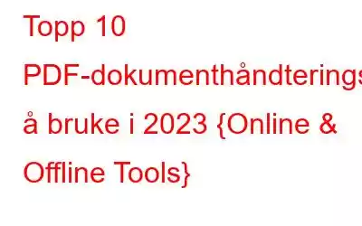 Topp 10 PDF-dokumenthåndteringsprogramvare å bruke i 2023 {Online & Offline Tools}