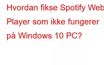 Hvordan fikse Spotify Web Player som ikke fungerer på Windows 10 PC?