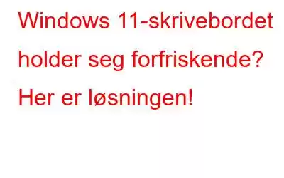 Windows 11-skrivebordet holder seg forfriskende? Her er løsningen!