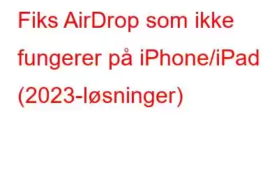 Fiks AirDrop som ikke fungerer på iPhone/iPad (2023-løsninger)