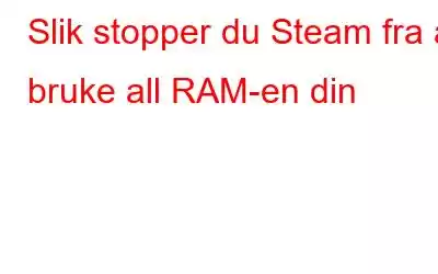 Slik stopper du Steam fra å bruke all RAM-en din