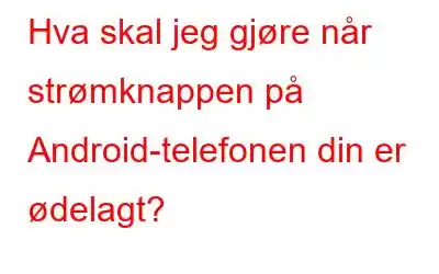 Hva skal jeg gjøre når strømknappen på Android-telefonen din er ødelagt?