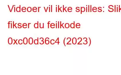 Videoer vil ikke spilles: Slik fikser du feilkode 0xc00d36c4 (2023)