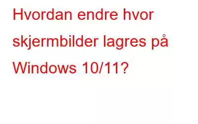 Hvordan endre hvor skjermbilder lagres på Windows 10/11?