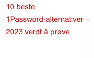 10 beste 1Password-alternativer – 2023 verdt å prøve