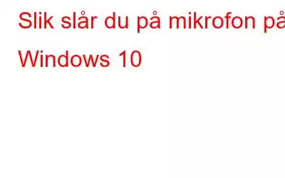 Slik slår du på mikrofon på Windows 10