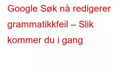 Google Søk nå redigerer grammatikkfeil – Slik kommer du i gang