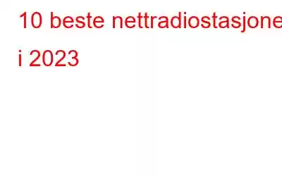 10 beste nettradiostasjoner i 2023