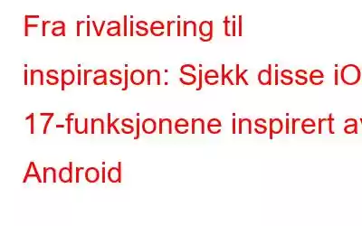 Fra rivalisering til inspirasjon: Sjekk disse iOS 17-funksjonene inspirert av Android