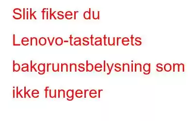 Slik fikser du Lenovo-tastaturets bakgrunnsbelysning som ikke fungerer