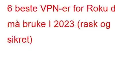 6 beste VPN-er for Roku du må bruke I 2023 (rask og sikret)