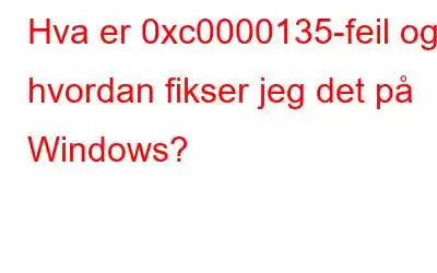 Hva er 0xc0000135-feil og hvordan fikser jeg det på Windows?